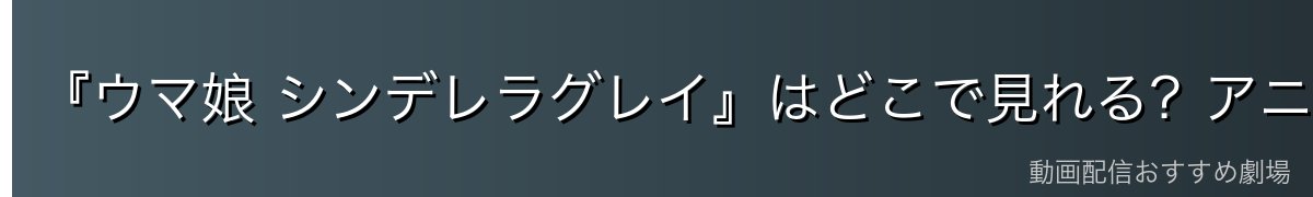 『ウマ娘 シンデレラグレイ』はどこで見れる?アニメを無料で見る方法を徹底解説