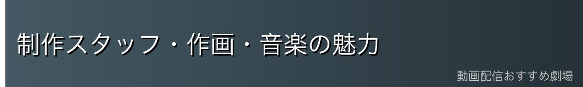 制作スタッフ・作画・音楽の魅力