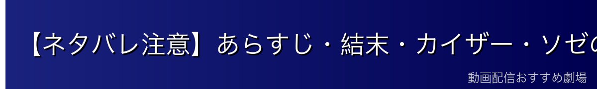 【ネタバレ注意】あらすじ・結末・カイザー・ソゼの正体を解説