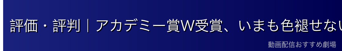 評価・評判|アカデミー賞W受賞、いまも色褪せない傑作
