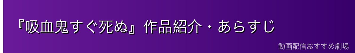『吸血鬼すぐ死ぬ』作品紹介・あらすじ