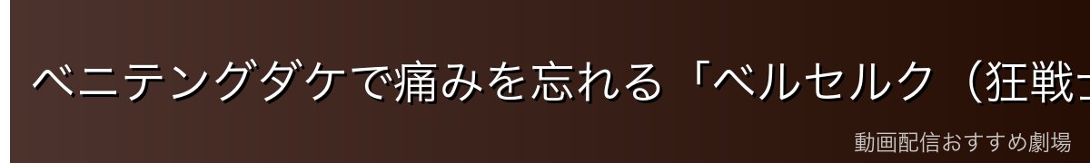 ベニテングダケで痛みを忘れる「ベルセルク(狂戦士)」の戦法
