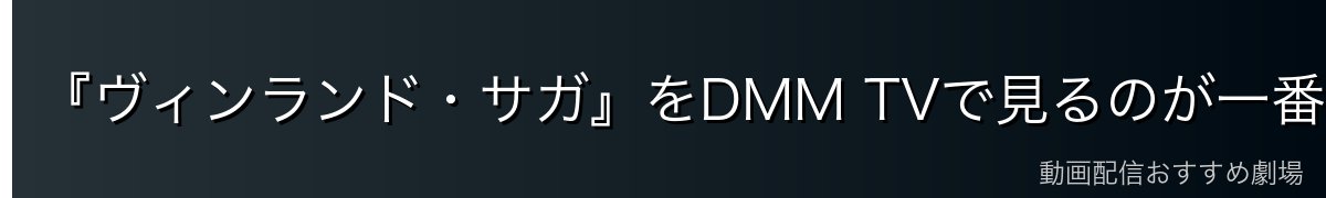 『ヴィンランド・サガ』をDMM TVで見るのが一番おすすめ