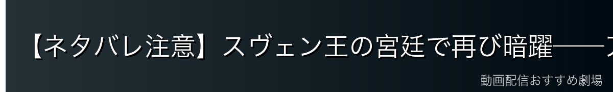 【ネタバレ注意】スヴェン王の宮廷で再び暗躍——アシェラッドとの因縁