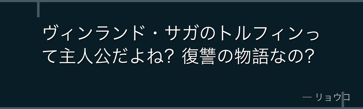 ヴィンランド・サガのトルフィンって主人公だよね？復讐の物語なの？