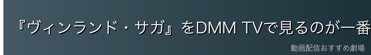 『ヴィンランド・サガ』をDMM TVで見るのが一番おすすめ