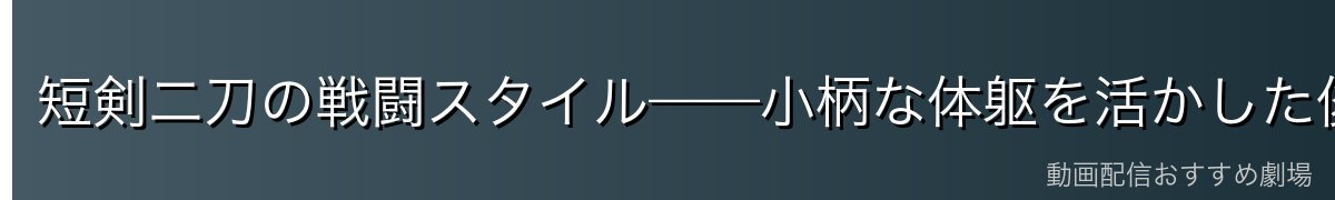 短剣二刀の戦闘スタイル——小柄な体躯を活かした俊敏な体術