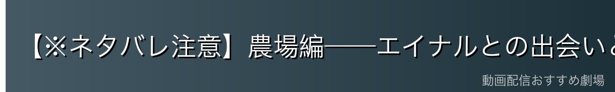 【※ネタバレ注意】農場編——エイナルとの出会いと人間性の再生