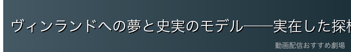 ヴィンランドへの夢と史実のモデル——実在した探検家トルフィン