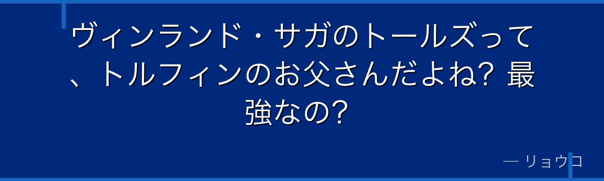 ヴィンランド・サガのトールズって、トルフィンのお父さんだよね？最強なの？