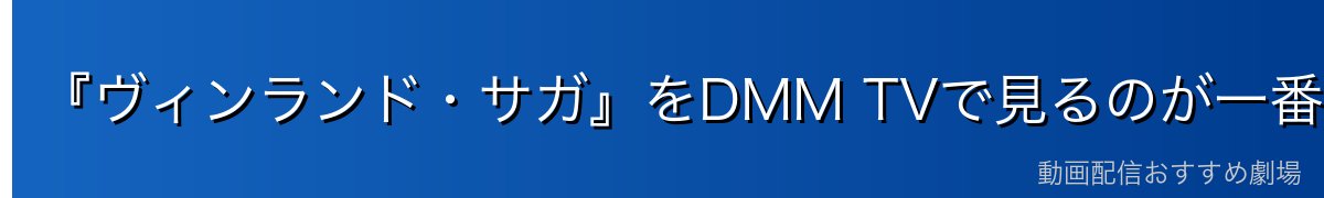 『ヴィンランド・サガ』をDMM TVで見るのが一番おすすめ