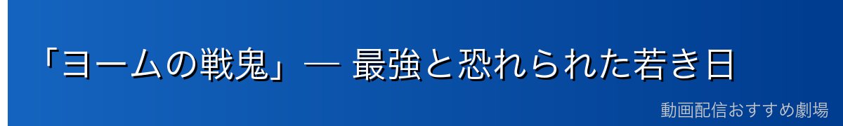 「ヨームの戦鬼」— 最強と恐れられた若き日