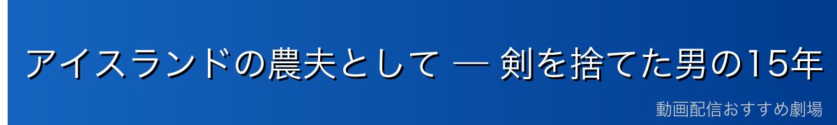 アイスランドの農夫として — 剣を捨てた男の15年