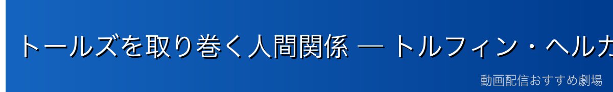 トールズを取り巻く人間関係 — トルフィン・ヘルガ・トルケル・フローキ