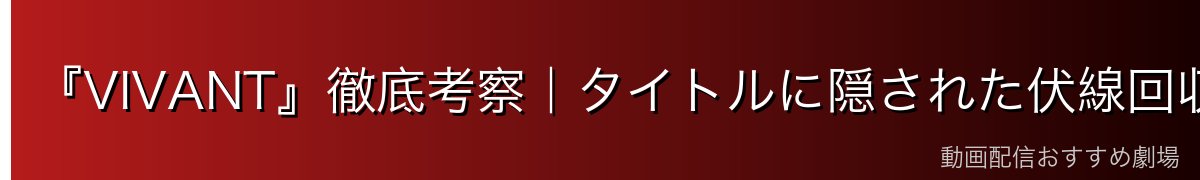 『VIVANT』徹底考察｜タイトルに隠された伏線回収