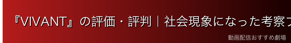 『VIVANT』の評価・評判｜社会現象になった考察ブーム