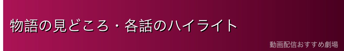 物語の見どころ・各話のハイライト