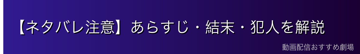 【ネタバレ注意】あらすじ・結末・犯人を解説