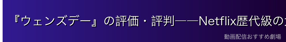 『ウェンズデー』の評価・評判――Netflix歴代級の大ヒット