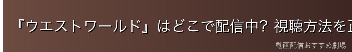 『ウエストワールド』はどこで配信中？視聴方法を正直に解説