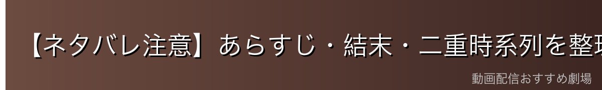 【ネタバレ注意】あらすじ・結末・二重時系列を整理して解説
