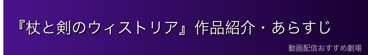 『杖と剣のウィストリア』作品紹介・あらすじ