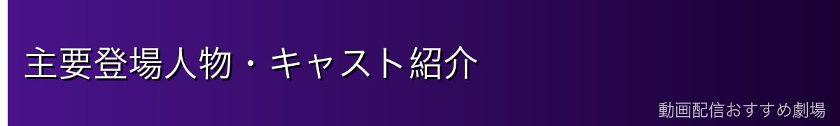 主要登場人物・キャスト紹介