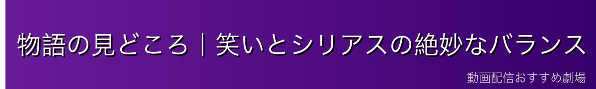 物語の見どころ|笑いとシリアスの絶妙なバランス