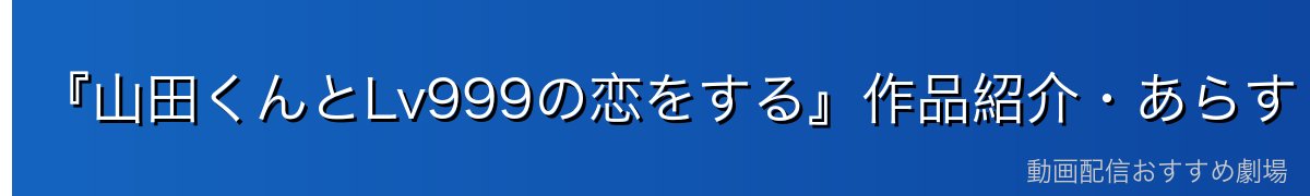 『山田くんとLv999の恋をする』作品紹介・あらすじ