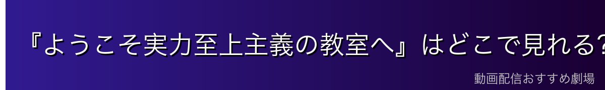 『ようこそ実力至上主義の教室へ』はどこで見れる?全シリーズを無料で見る方法