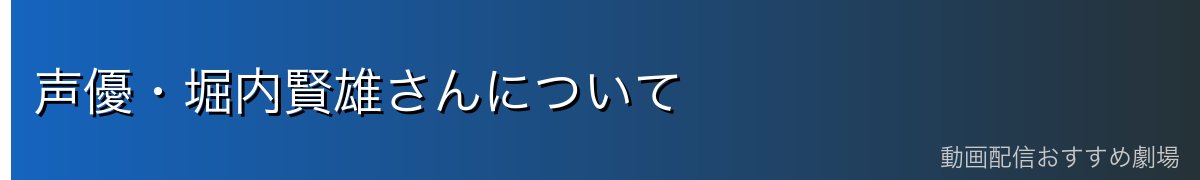 声優・堀内賢雄さんについて