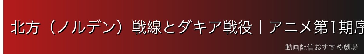 北方(ノルデン)戦線とダキア戦役|アニメ第1期序盤