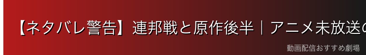 【ネタバレ警告】連邦戦と原作後半|アニメ未放送の領域
