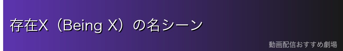 存在X(Being X)の名シーン