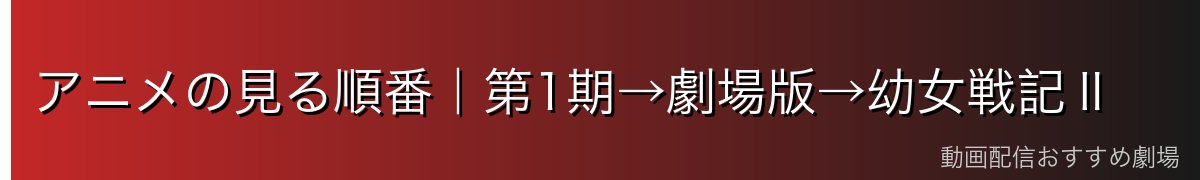 アニメの見る順番|第1期→劇場版→幼女戦記Ⅱ