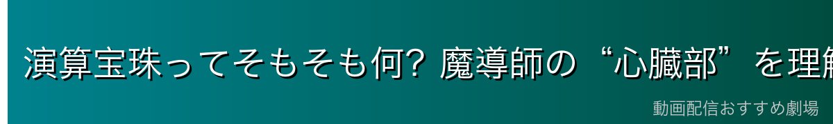 演算宝珠ってそもそも何？魔導師の“心臓部”を理解しよう