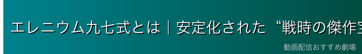 エレニウム九七式とは｜安定化された“戦時の傑作宝珠”