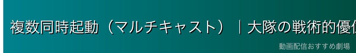 複数同時起動（マルチキャスト）｜大隊の戦術的優位の正体