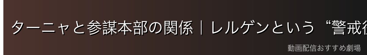 ターニャと参謀本部の関係|レルゲンという“警戒役”