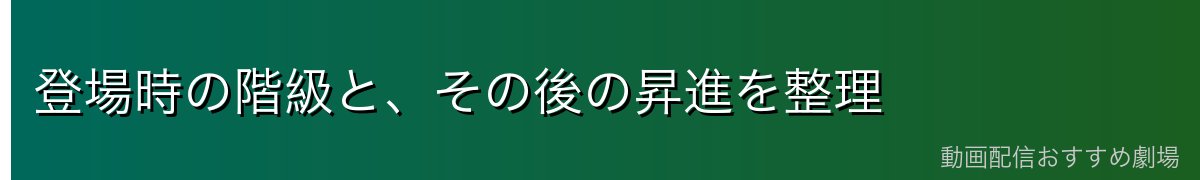 登場時の階級と、その後の昇進を整理