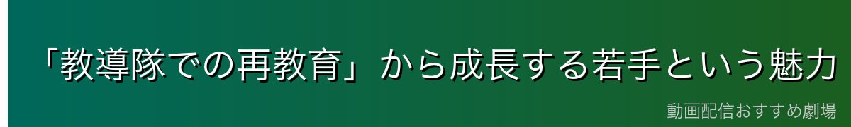 「教導隊での再教育」から成長する若手という魅力