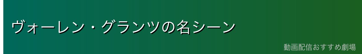 ヴォーレン・グランツの名シーン
