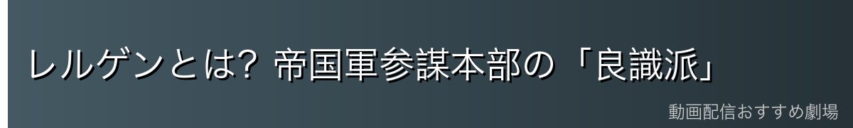 レルゲンとは?帝国軍参謀本部の「良識派」