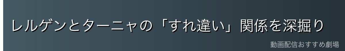 レルゲンとターニャの「すれ違い」関係を深掘り