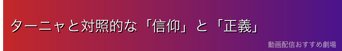 ターニャと対照的な「信仰」と「正義」