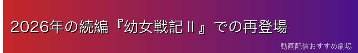 2026年の続編『幼女戦記Ⅱ』での再登場