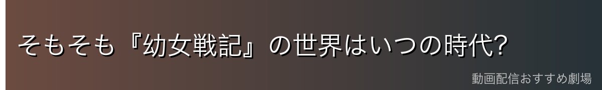 そもそも『幼女戦記』の世界はいつの時代?