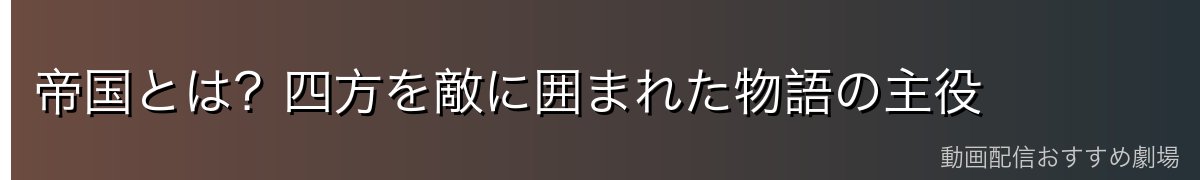 帝国とは?四方を敵に囲まれた物語の主役