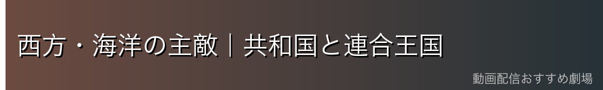 西方・海洋の主敵|共和国と連合王国
