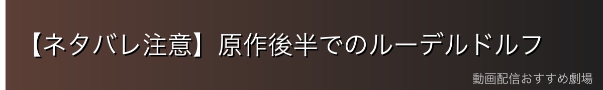 【ネタバレ注意】原作後半でのルーデルドルフ